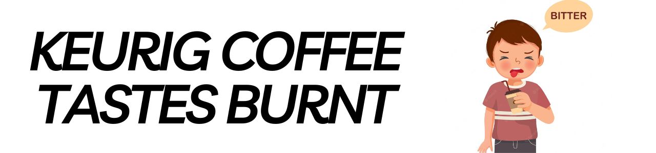 Keurig Coffee Tastes Burnt